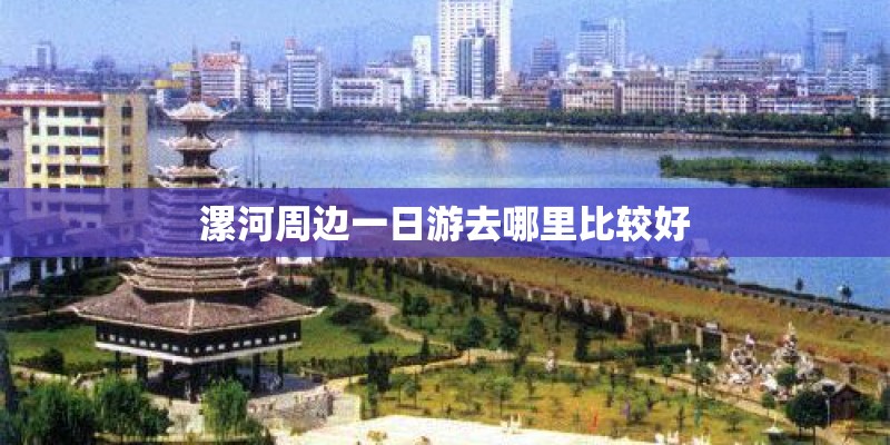 漯河周边一日游去哪里比较好 漯河周边一日游去哪里比较好