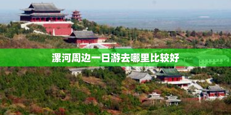 漯河周边一日游去哪里比较好 漯河周边一日游去哪里比较好