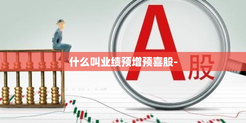 什么叫业绩预增预喜股-