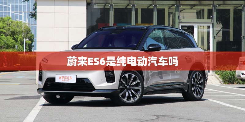 蔚来ES6是纯电动汽车吗