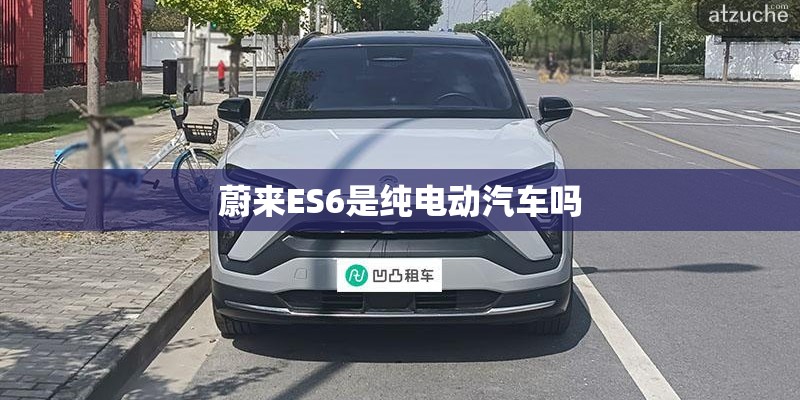 蔚来ES6是纯电动汽车吗