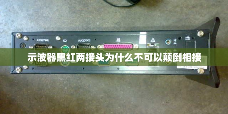 示波器黑红两接头为什么不可以颠倒相接