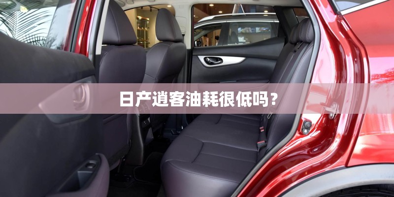 日产逍客油耗很低吗？