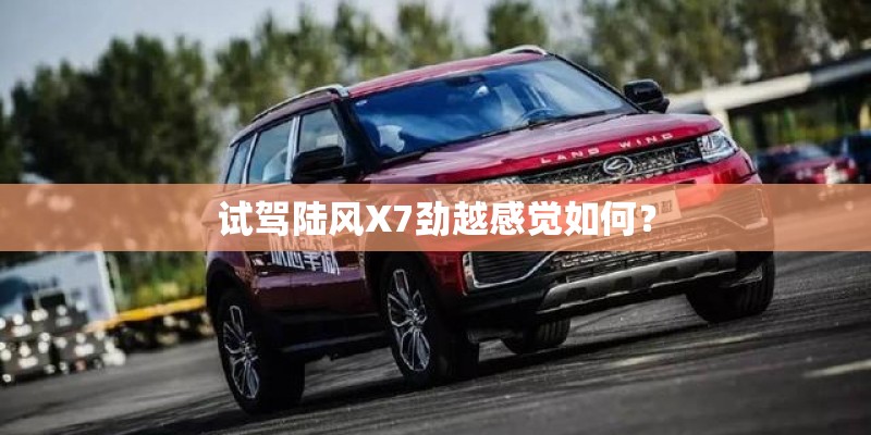 试驾陆风X7劲越感觉如何？