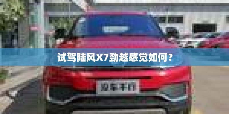 试驾陆风X7劲越感觉如何？