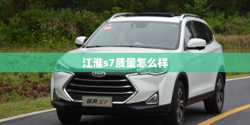 江淮s7质量怎么样