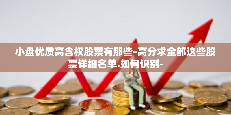小盘优质高含权股票有那些-高分求全部这些股票详细名单.如何识别-
