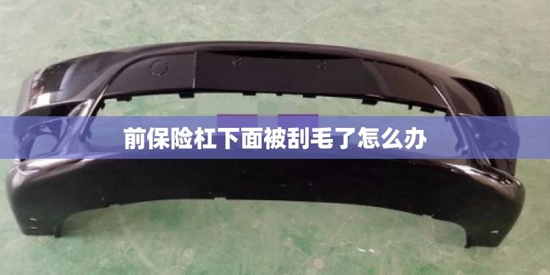 前保险杠下面被刮毛了怎么办 前保险杠下面被刮毛了怎么办