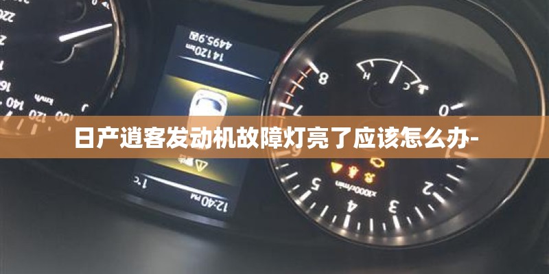 日产逍客发动机故障灯亮了应该怎么办-