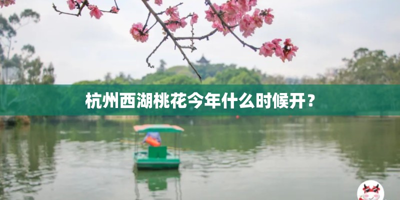 杭州西湖桃花今年什么时候开？
