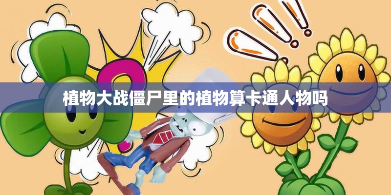 植物大战僵尸里的植物算卡通人物吗
