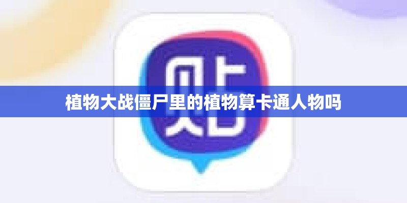 植物大战僵尸里的植物算卡通人物吗