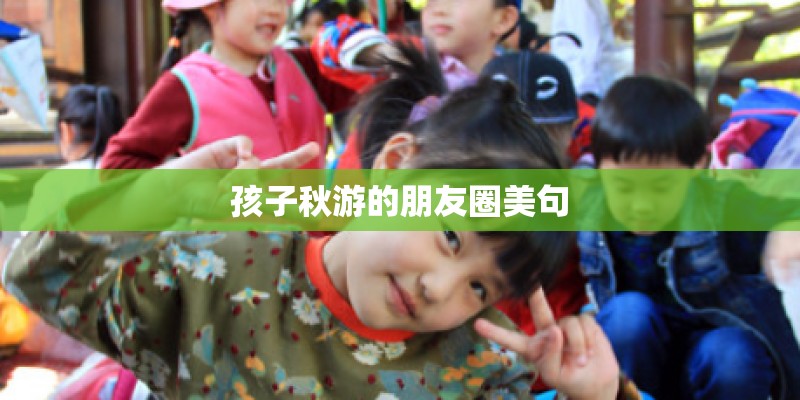孩子秋游的朋友圈美句