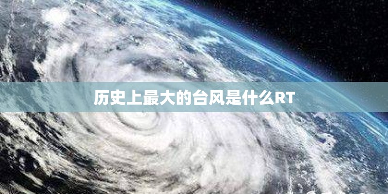 历史上最大的台风是什么RT