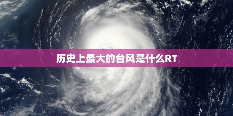 历史上最大的台风是什么RT