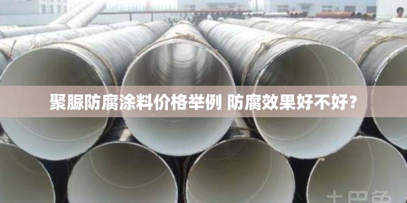 聚脲防腐涂料价格举例 防腐效果好不好？