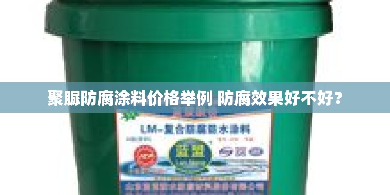 聚脲防腐涂料价格举例 防腐效果好不好？