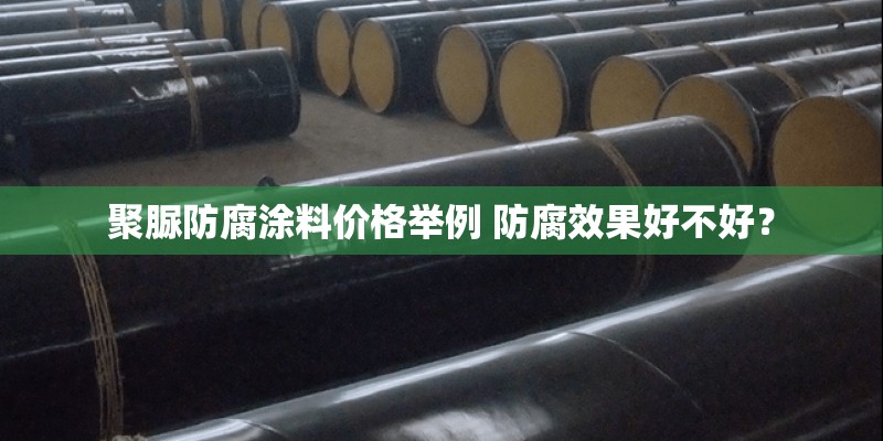 聚脲防腐涂料价格举例 防腐效果好不好？