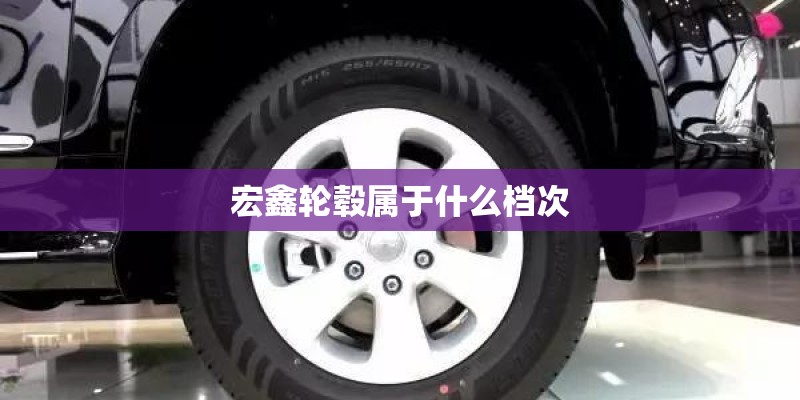 宏鑫轮毂属于什么档次