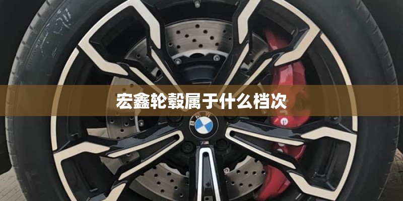 宏鑫轮毂属于什么档次