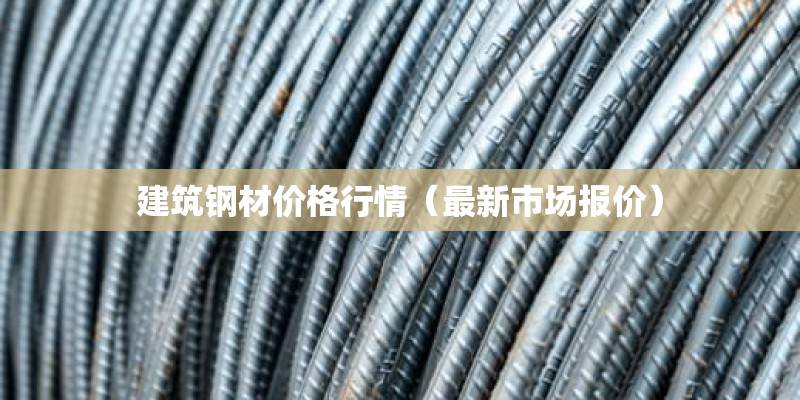 建筑钢材价格行情（最新市场报价）