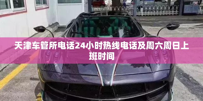 天津车管所电话24小时热线电话及周六周日上班时间