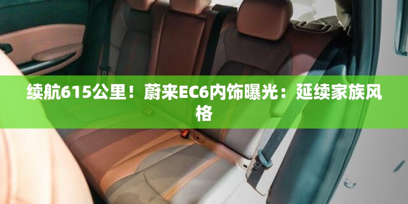 续航615公里！蔚来EC6内饰曝光：延续家族风格