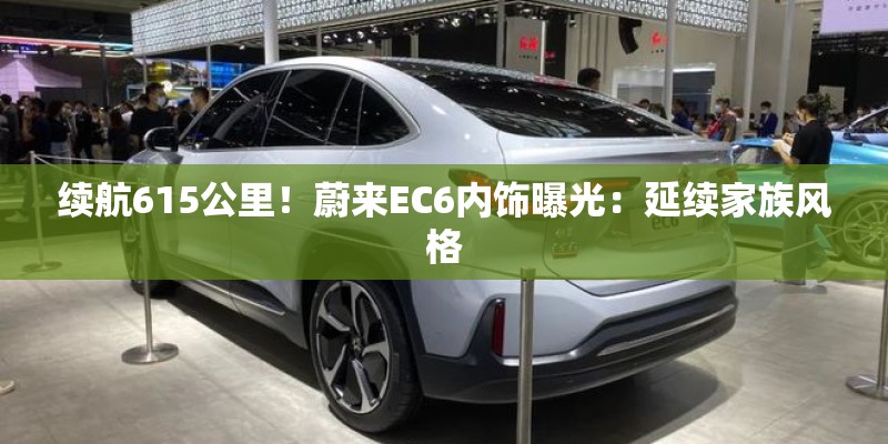 续航615公里！蔚来EC6内饰曝光：延续家族风格