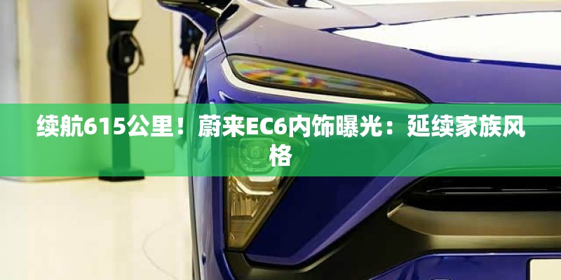 续航615公里！蔚来EC6内饰曝光：延续家族风格