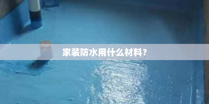 家装防水用什么材料？
