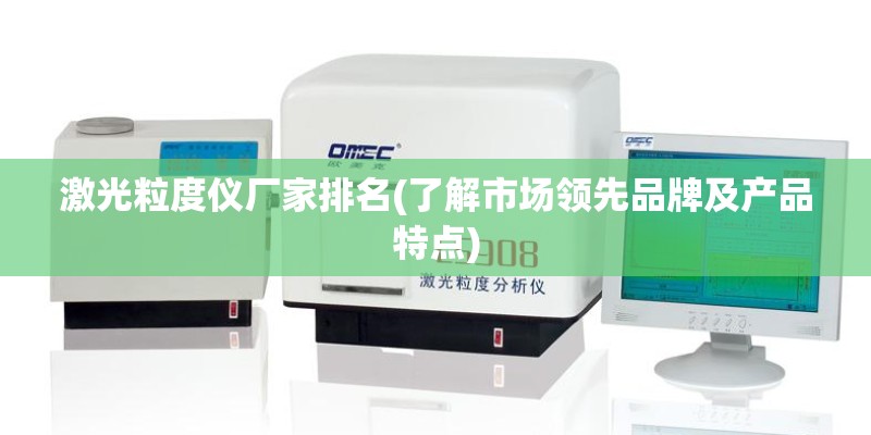 激光粒度仪厂家排名(了解市场领先品牌及产品特点)
