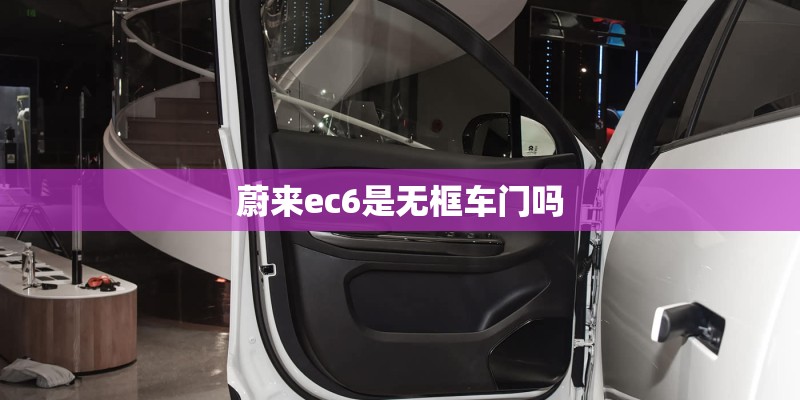 蔚来ec6是无框车门吗