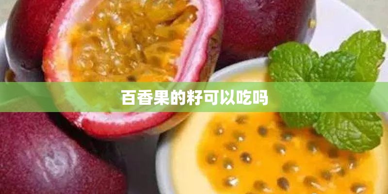 百香果的籽可以吃吗