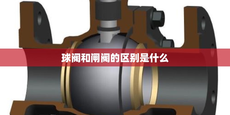 球阀和闸阀的区别是什么