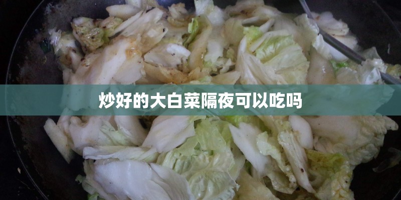 炒好的大白菜隔夜可以吃吗