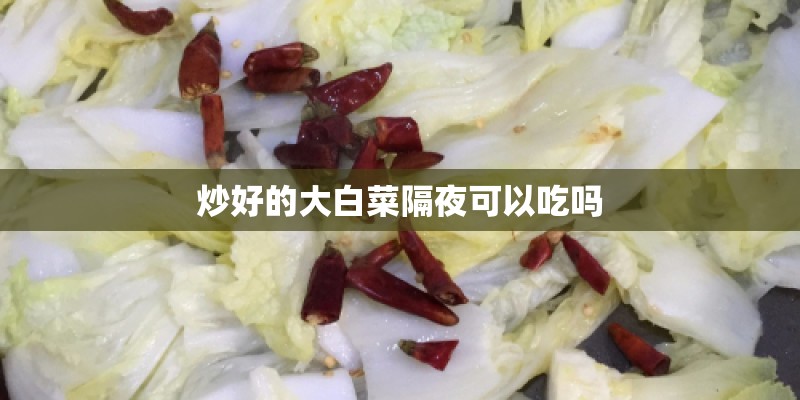 炒好的大白菜隔夜可以吃吗