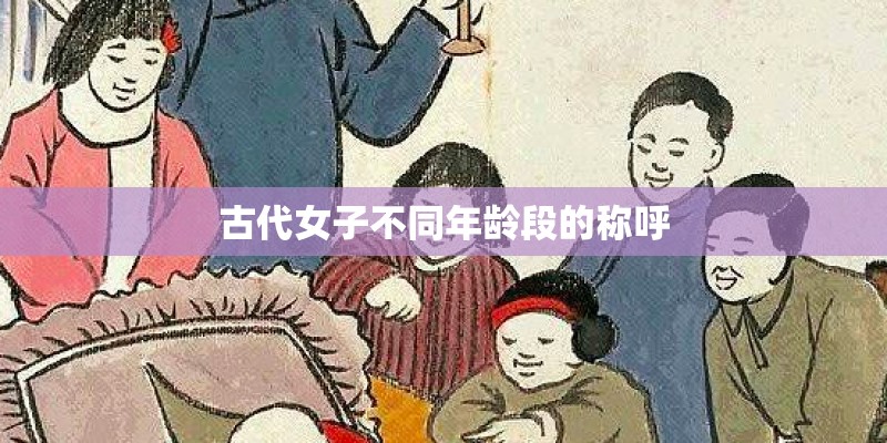 古代女子不同年龄段的称呼
