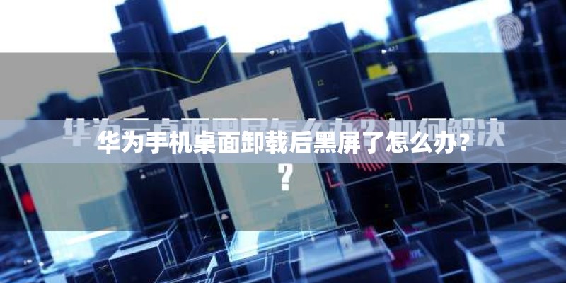 华为手机桌面卸载后黑屏了怎么办？