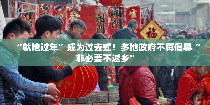 “就地过年”成为过去式！多地政府不再倡导“非必要不返乡”