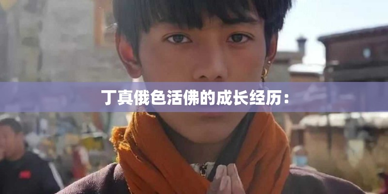 丁真俄色活佛的成长经历：