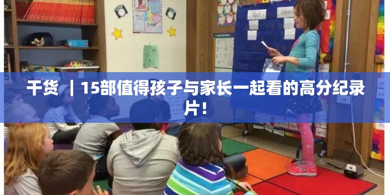 干货 ｜15部值得孩子与家长一起看的高分纪录片！