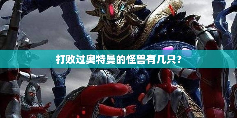 打败过奥特曼的怪兽有几只？