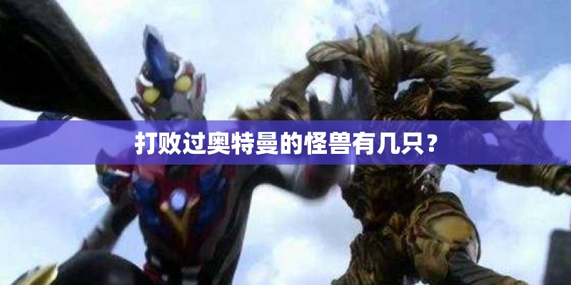 打败过奥特曼的怪兽有几只？