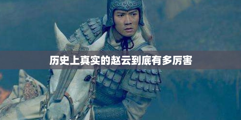 历史上真实的赵云到底有多厉害