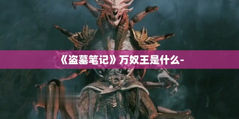 《盗墓笔记》万奴王是什么-