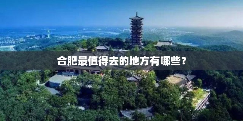 合肥最值得去的地方有哪些？