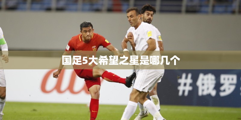 国足5大希望之星是哪几个