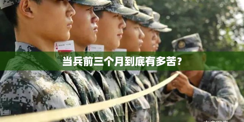 当兵前三个月到底有多苦？