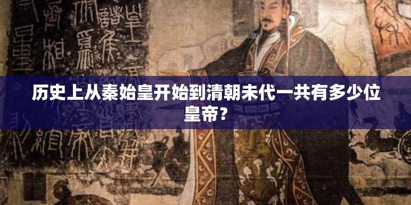 历史上从秦始皇开始到清朝未代一共有多少位皇帝？