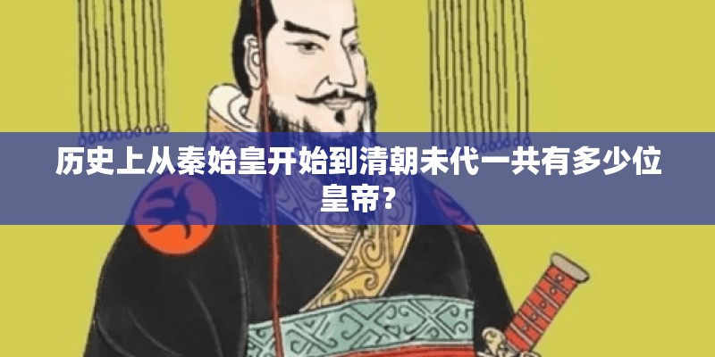 历史上从秦始皇开始到清朝未代一共有多少位皇帝？